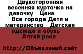 Двухсторонняя весенняя курточка на девочку › Цена ­ 450 - Все города Дети и материнство » Детская одежда и обувь   . Алтай респ.